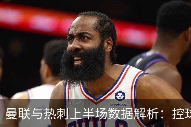 曼联与热刺上半场数据解析：控球和射门偏差明显